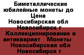 Биметаллические юбилейные монеты до 2016 › Цена ­ 20 - Новосибирская обл., Новосибирск г. Коллекционирование и антиквариат » Монеты   . Новосибирская обл.,Новосибирск г.